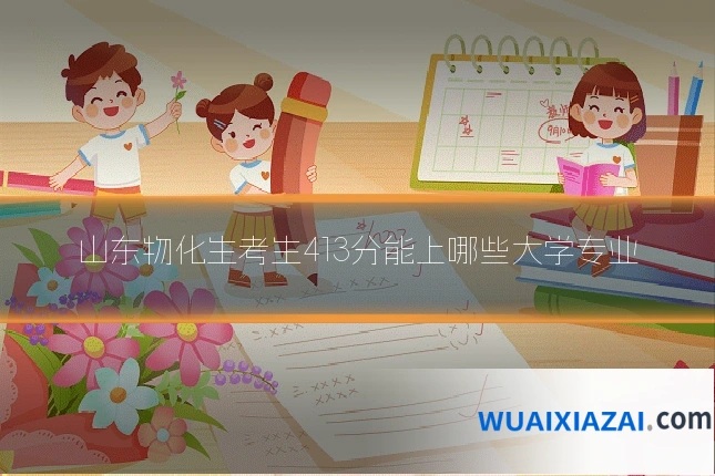 山东物化生考生413分能上哪些大学专业