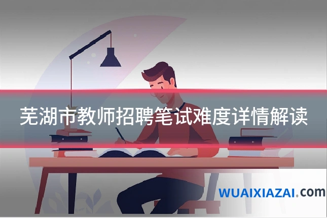 芜湖市教师招聘笔试难度详情解读