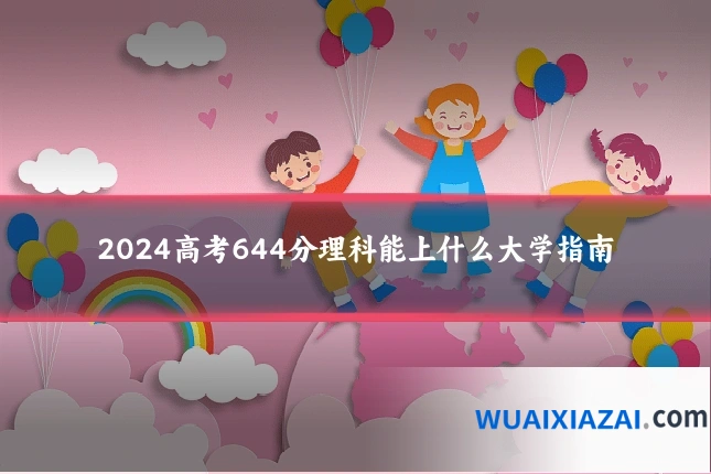 2024高考644分理科能上什么大学指南