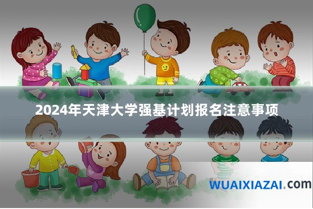 2024年天津大学强基计划报名注意事项
