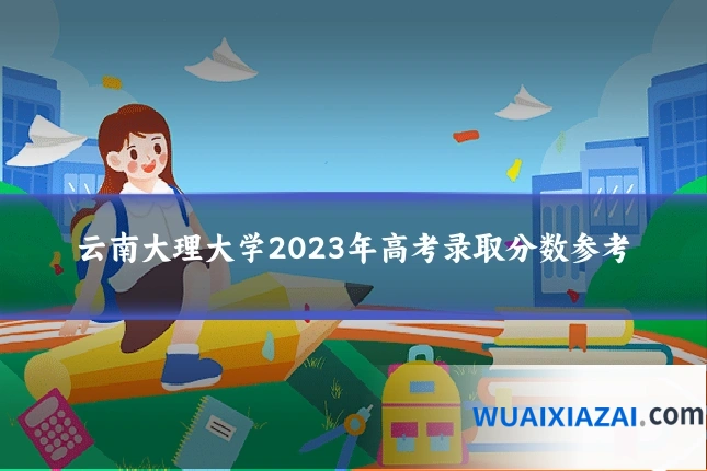 云南大理大学2023年高考录取分数参考