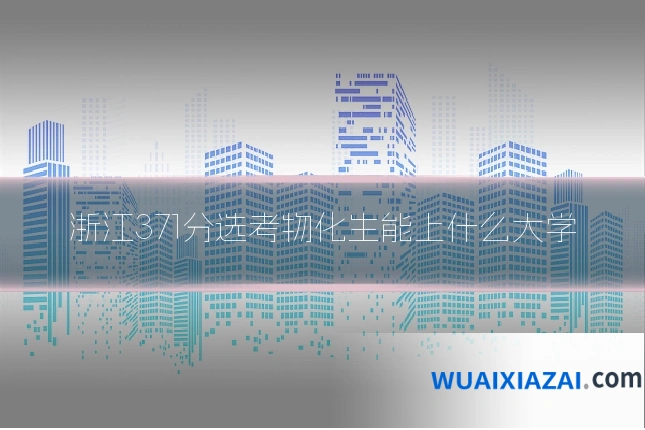 浙江371分选考物化生能上什么大学