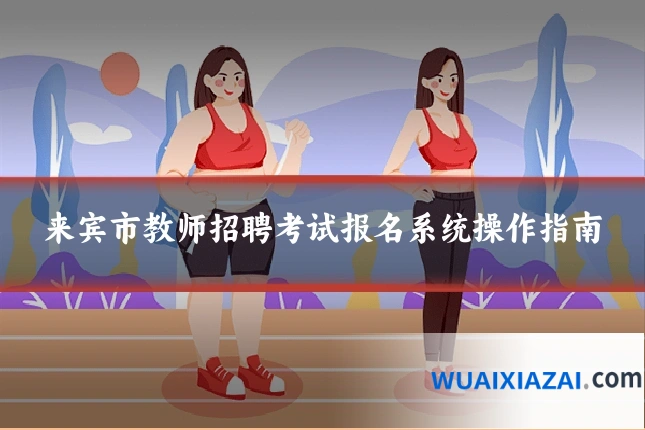 来宾市教师招聘考试报名系统操作指南