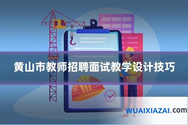 黄山市教师招聘面试教学设计技巧