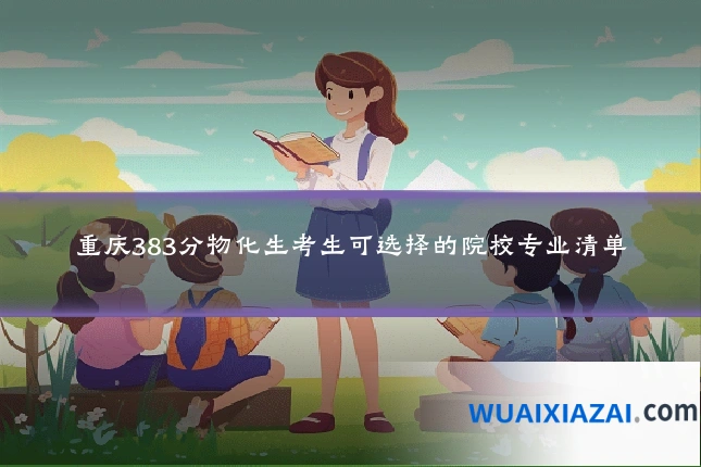 重庆383分物化生考生可选择的院校专业清单