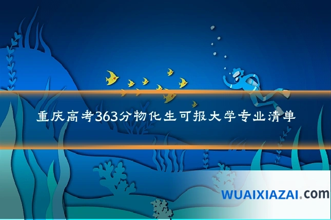 重庆高考363分物化生可报大学专业清单