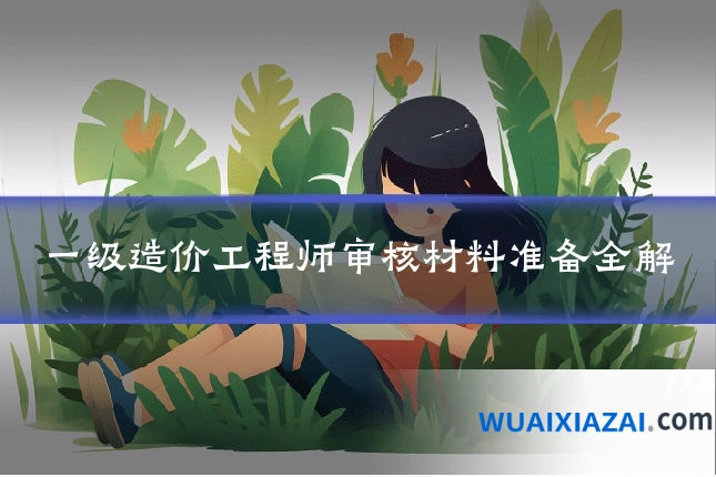 一级造价工程师审核材料准备全解