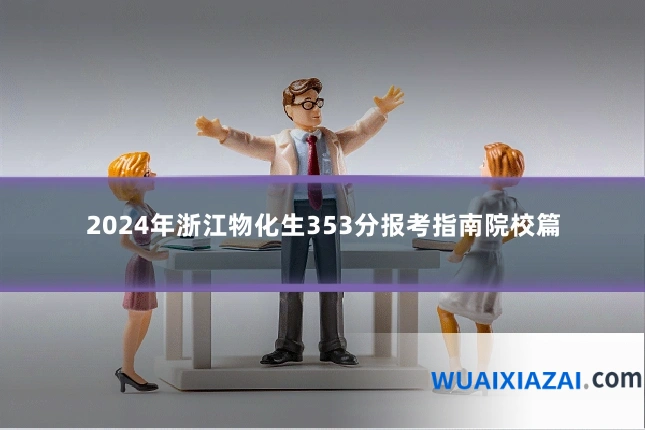 2024年浙江物化生353分报考指南院校篇