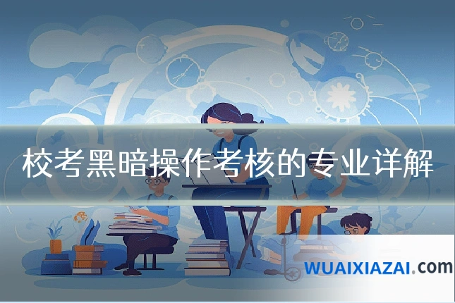 校考黑暗操作考核的专业详解