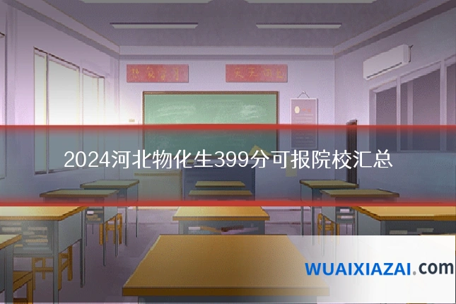 2024河北物化生399分可报院校汇总