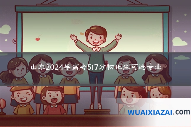 山东2024年高考517分物化生可选专业