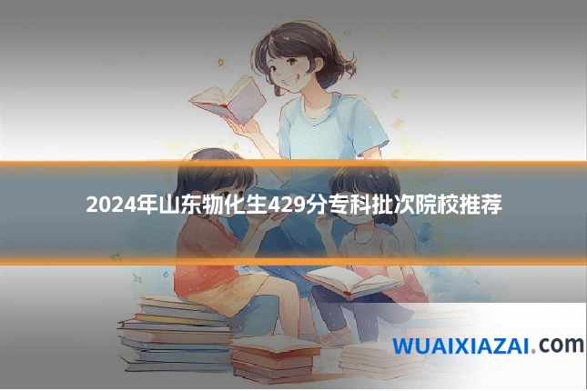 2024年山东物化生429分专科批次院校推荐