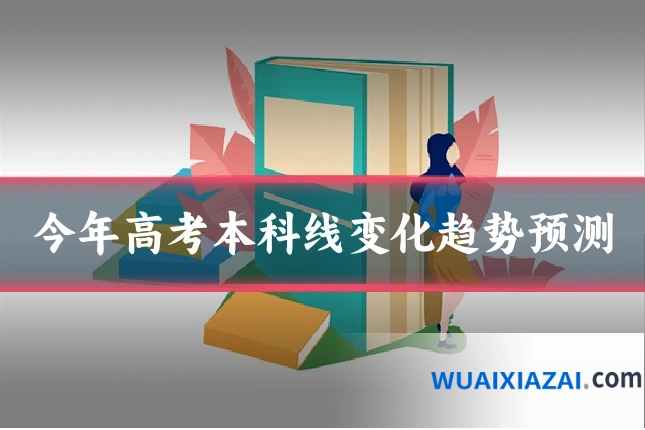 今年高考本科线变化趋势预测
