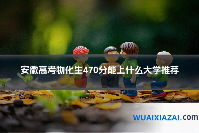 安徽高考物化生470分能上什么大学推荐