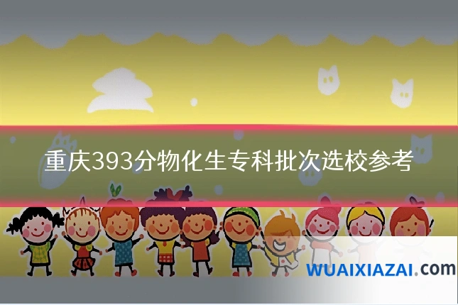重庆393分物化生专科批次选校参考