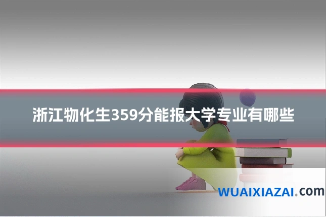 浙江物化生359分能报大学专业有哪些