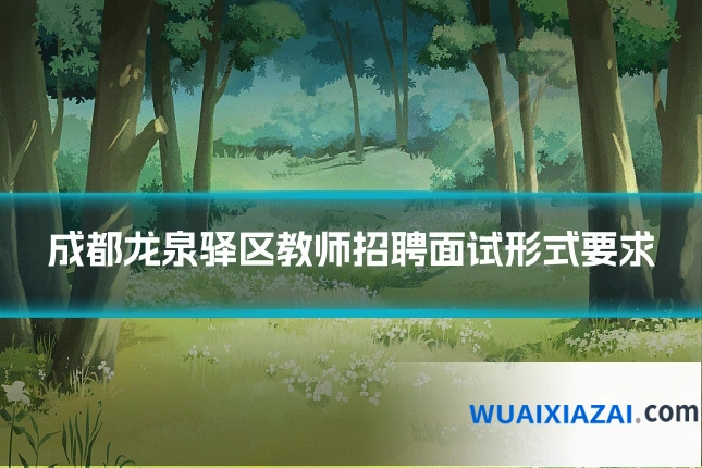 成都龙泉驿区教师招聘面试形式要求