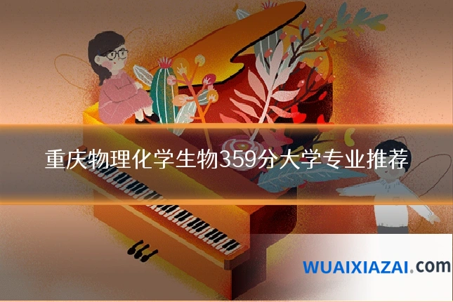 重庆物理化学生物359分大学专业推荐