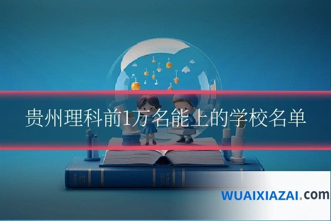 贵州理科前1万名能上的学校名单