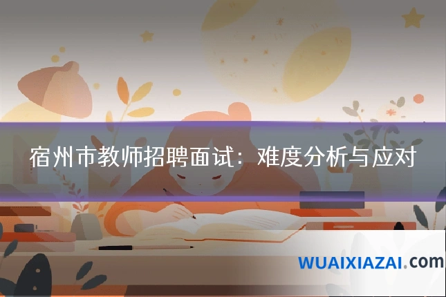 宿州市教师招聘面试：难度分析与应对