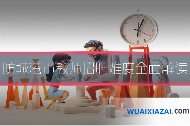 防城港市教师招聘难度全面解读