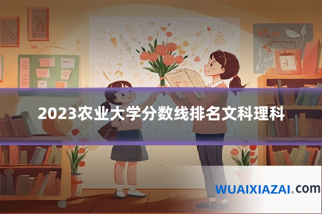 2023农业大学分数线排名文科理科
