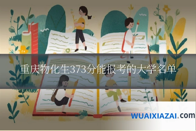 重庆物化生373分能报考的大学名单