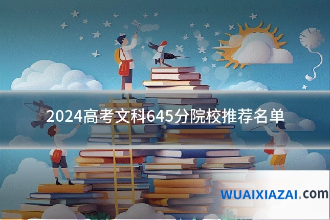 2024高考文科645分院校推荐名单