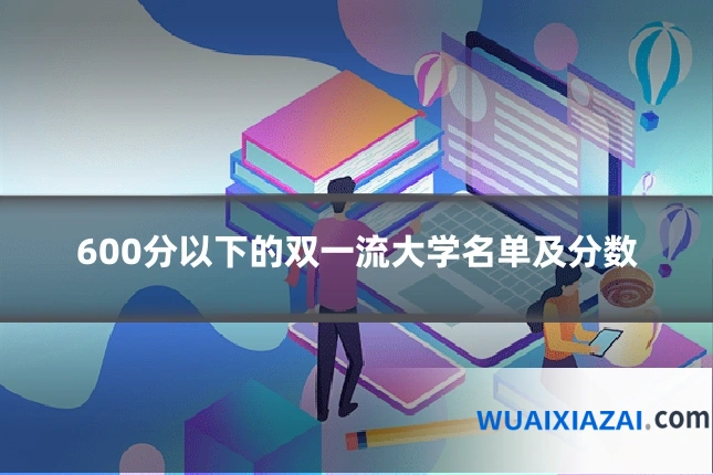 600分以下的双一流大学名单及分数