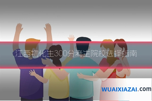 江西物化生300分考生院校选择指南