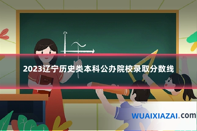 2023辽宁历史类本科公办院校录取分数线