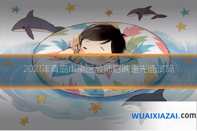 2021年青岛市南区教师招聘是先面试吗