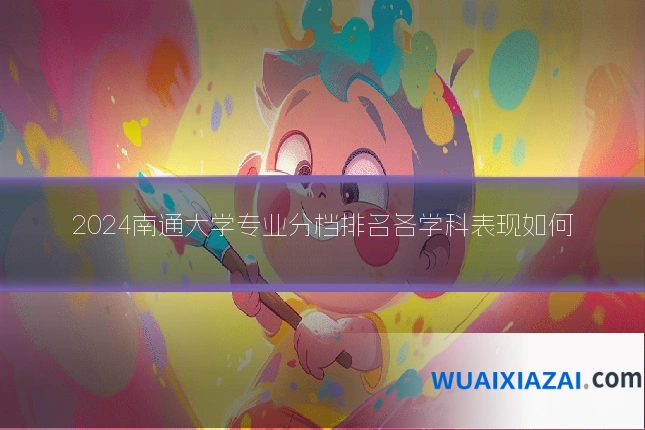 2024南通大学专业分档排名各学科表现如何