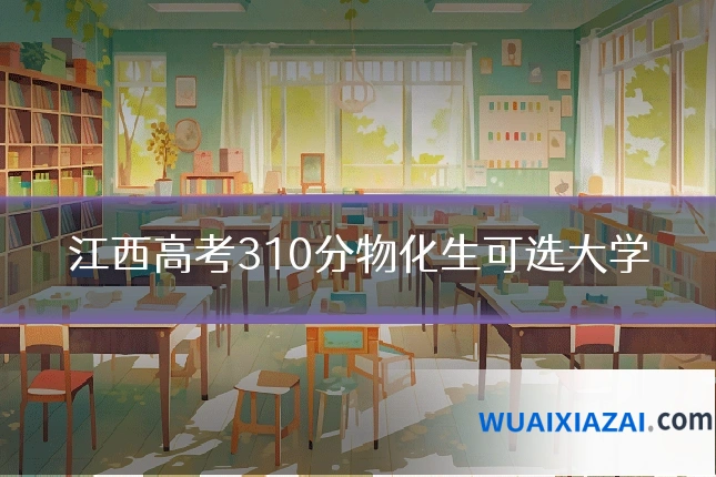 江西高考310分物化生可选大学