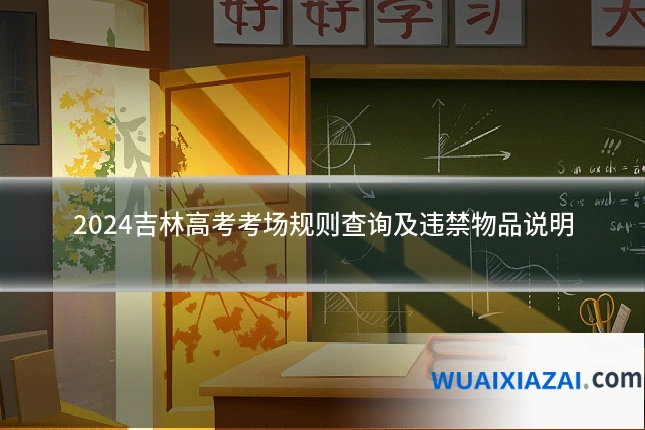 2024吉林高考考场规则查询及违禁物品说明