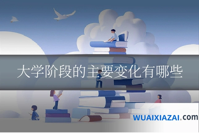 大学阶段的主要变化有哪些