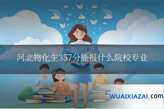 河北物化生357分能报什么院校专业