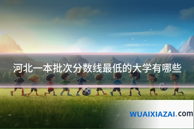 河北一本批次分数线最低的大学有哪些