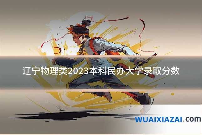 辽宁物理类2023本科民办大学录取分数