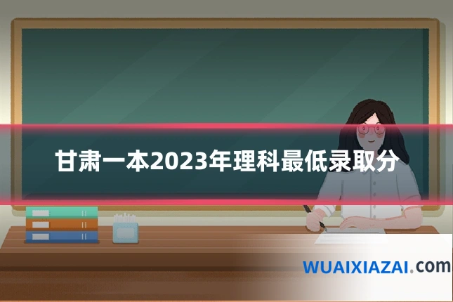 甘肃一本2023年理科最低录取分