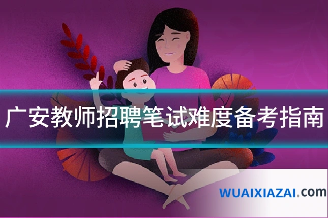 广安教师招聘笔试难度备考指南