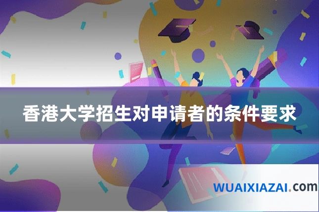 香港大学招生对申请者的条件要求