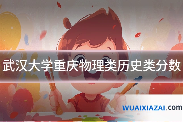 武汉大学重庆物理类历史类分数