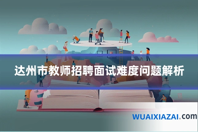 达州市教师招聘面试难度问题解析