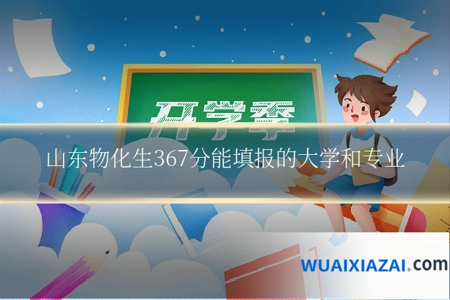 山东物化生367分能填报的大学和专业
