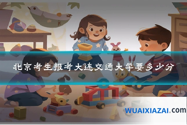 北京考生报考大连交通大学要多少分
