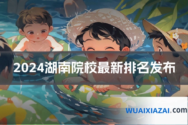 2024湖南院校最新排名发布