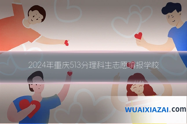 2024年重庆513分理科生志愿填报学校