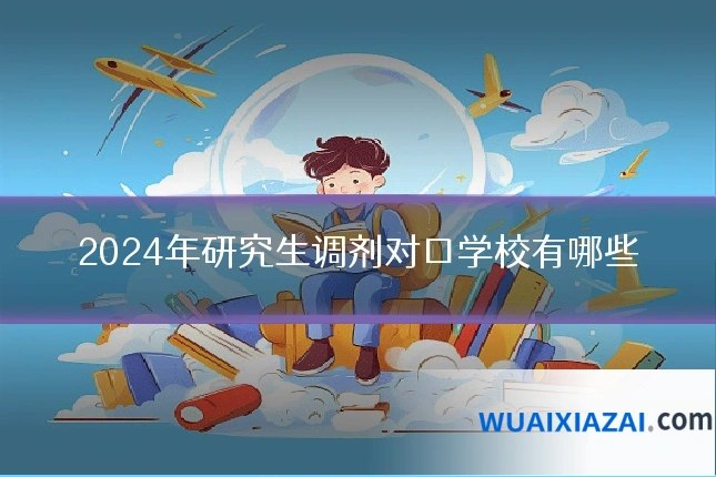 2024年研究生调剂对口学校有哪些