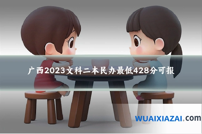 广西2023文科二本民办最低428分可报